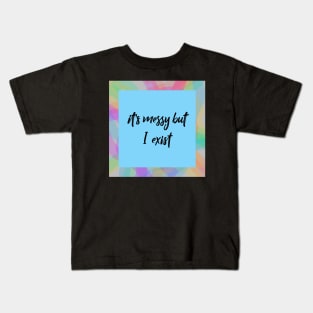 It's Messy But I Exist Kids T-Shirt